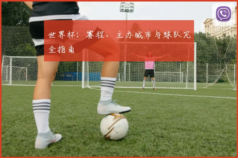 世界杯：赛程、主办城市与球队完全指南