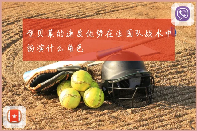 登贝莱的速度优势在法国队战术中扮演什么角色