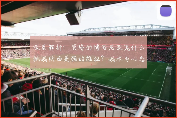 深度解析:莫塔的博洛尼亚凭什么挑战纸面更强的维拉?战术与心态是关键