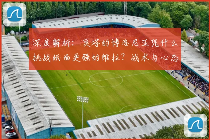 深度解析：莫塔的博洛尼亚凭什么挑战纸面更强的维拉？战术与心态是关键