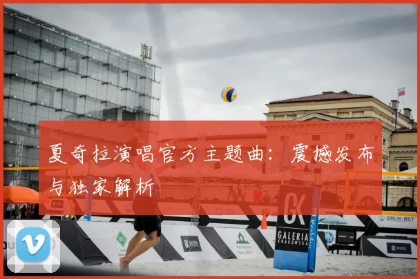 夏奇拉演唱官方主题曲：震撼发布与独家解析