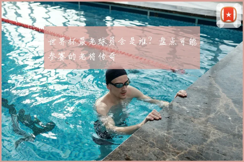 世界杯最老球员会是谁？盘点可能参赛的老将传奇