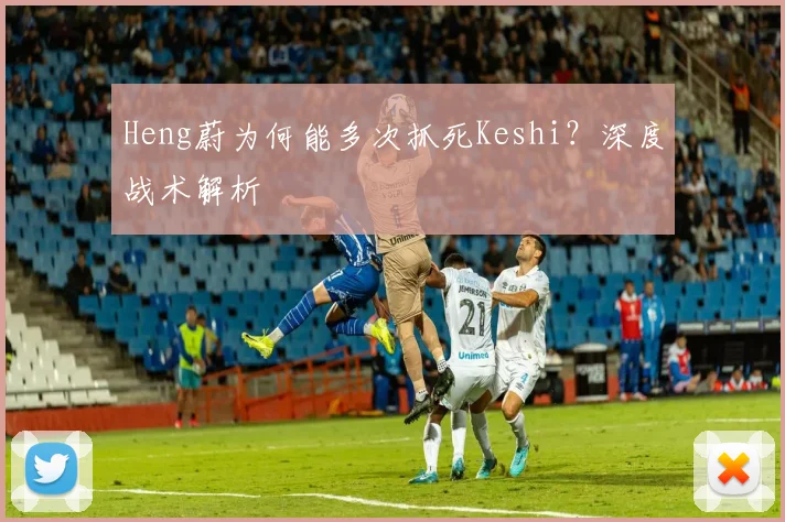 Heng蔚为何能多次抓死Keshi？深度战术解析