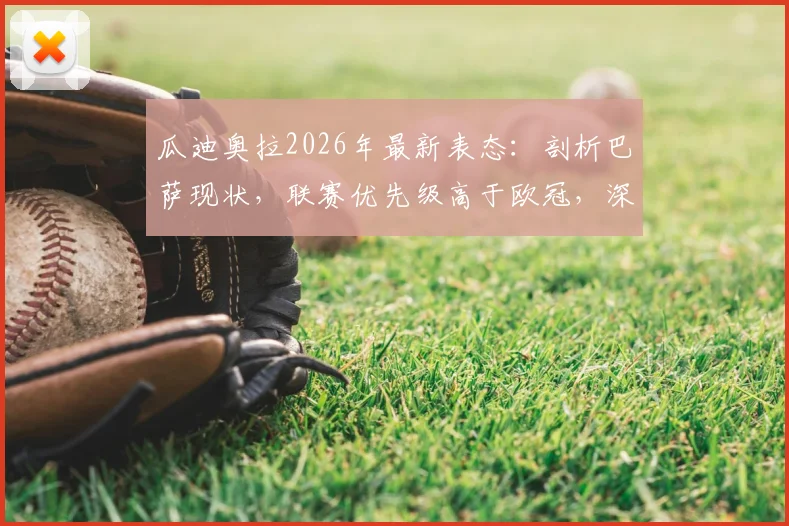 瓜迪奥拉2026年最新表态：剖析巴萨现状，联赛优先级高于欧冠，深度解读对弗里克的欣赏