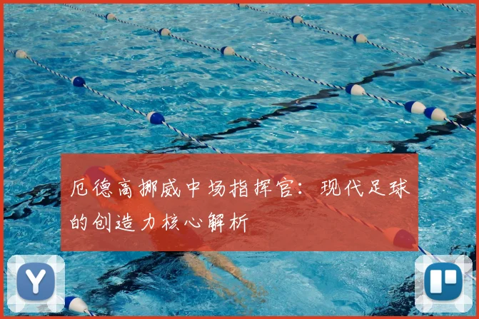 厄德高挪威中场指挥官：现代足球的创造力核心解析
