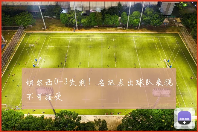 切尔西0-3失利！名记点出球队表现不可接受