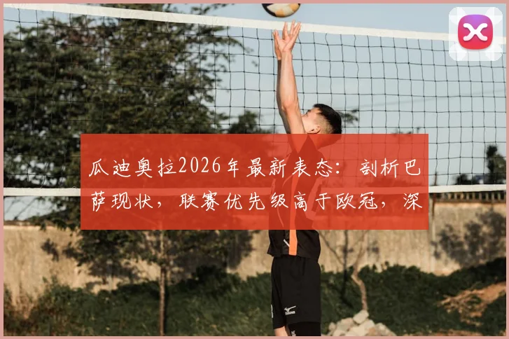 瓜迪奥拉2026年最新表态:剖析巴萨现状,联赛优先级高于欧冠,深度解读对弗里克的欣赏