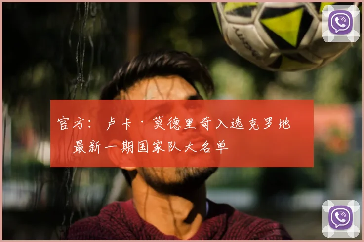官方：卢卡·莫德里奇入选克罗地亚最新一期国家队大名单