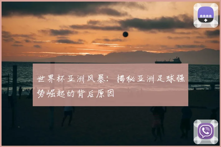 世界杯亚洲风暴：揭秘亚洲足球强势崛起的背后原因